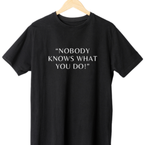 Nobody Knows What You Do T-Shirt- Black